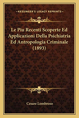 Le Piu Recenti Scoperte Ed Applicazioni Della Psichiatria Ed Antropologia Criminale (1893) (Italian Edition) (9781166785192) by Lombroso, Cesare