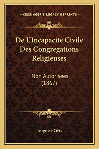 De L'Incapacite Civile Des Congregations Religieuses: Non Autorisees (1867) (French Edition) (9781166785314) by Orts, Auguste