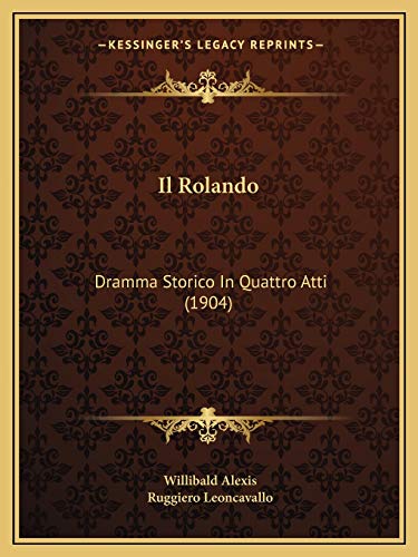 Il Rolando: Dramma Storico In Quattro Atti (1904) (Italian Edition) (9781166785932) by Alexis, Willibald; Leoncavallo, Ruggiero