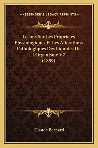 Lecons Sur Les Proprietes Physiologiques Et Les Alterations Pathologiques Des Liquides De L'Organisme V2 (1859) (French Edition) (9781166790066) by Bernard, Claude
