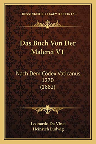 Das Buch Von Der Malerei V1: Nach Dem Codex Vaticanus, 1270 (1882) (German Edition) (9781166797003) by Vinci, Leonardo Da; Ludwig, Heinrich