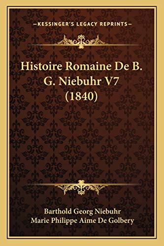 Histoire Romaine De B. G. Niebuhr V7 (1840) (French Edition) (9781166797362) by Niebuhr, Barthold Georg; De Golbery, Marie Philippe Aime