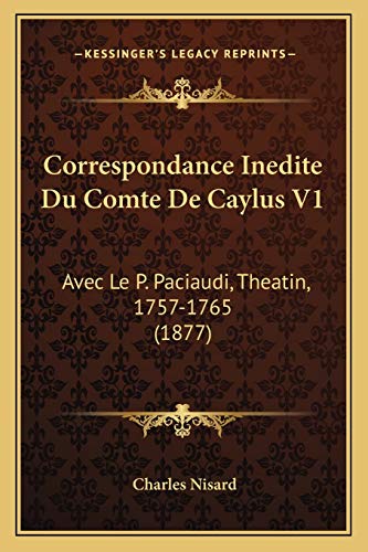 Correspondance Inedite Du Comte De Caylus V1: Avec Le P. Paciaudi, Theatin, 1757-1765 (1877) (French Edition) (9781166799403) by Nisard, Charles