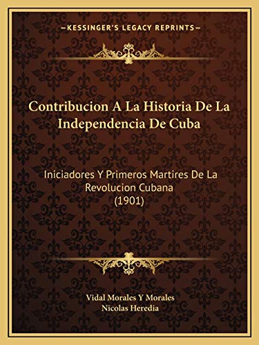 9781166805029: Contribucion A La Historia De La Independencia De Cuba: Iniciadores Y Primeros Martires De La Revolucion Cubana (1901) (Spanish Edition)