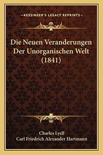 Die Neuen Veranderungen Der Unorganischen Welt (1841) (German Edition) (9781166805272) by Lyell, Sir Charles