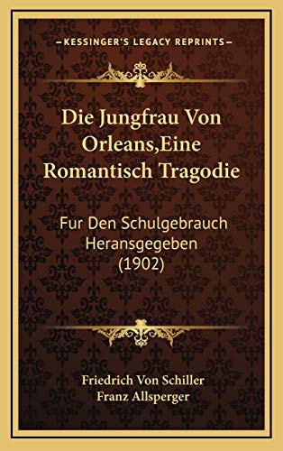 Die Jungfrau Von Orleans, Eine Romantisch Tragodie: Fur Den Schulgebrauch Heransgegeben (1902) (German Edition) (9781166820770) by Schiller, Friedrich Von