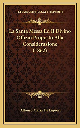 La Santa Messa Ed Il Divino Offizio Proposto Alla Considerazione (1862) (Italian Edition) (9781166822644) by De Liguori, Alfonso Maria