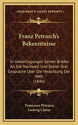 Franz Petrarch's Bekenntnisse: In Uebertragungen Seines Briefes An Die Nachwelt Und Seiner Drei Gesprache Uber Die Verachtung Der Welt (1846) (German Edition) (9781166828660) by Petrarca, Francesco; Clarus, Ludwig