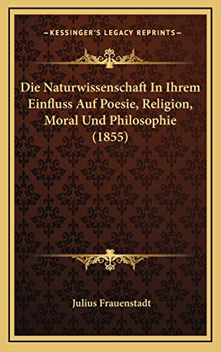 Die Naturwissenschaft In Ihrem Einfluss Auf Poesie, Religion, Moral Und Philosophie (1855) (German Edition) (9781166833121) by Frauenstadt, Julius