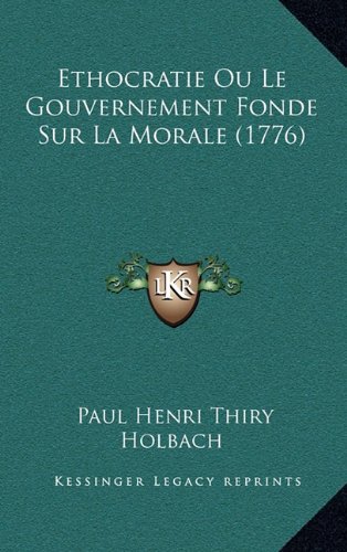 Ethocratie Ou Le Gouvernement Fonde Sur La Morale (1776) (French Edition) (9781166850531) by Holbach, Paul Henri Thiry
