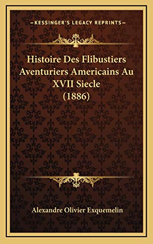 Histoire Des Flibustiers Aventuriers Americains Au XVII Siecle (1886) (French Edition) (9781166853761) by Exquemelin, Alexandre Olivier