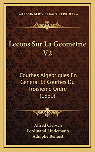 Lecons Sur La Geometrie V2: Courbes Algebriques En General Et Courbes Du Troisieme Ordre (1880) (French Edition) (9781166874919) by Clebsch, Alfred; Lindemann, Ferdinand