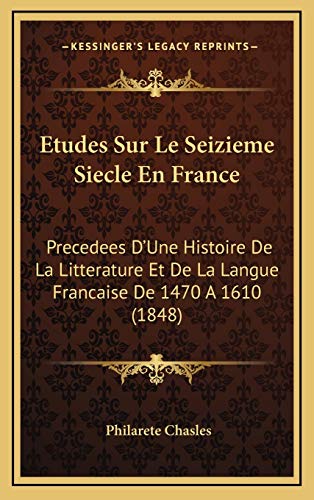 Etudes Sur Le Seizieme Siecle En France: Precedees D'Une Histoire De La Litterature Et De La Langue Francaise De 1470 A 1610 (1848) (French Edition) (9781166881863) by Chasles, Philarete