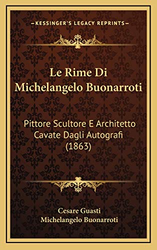 Le Rime Di Michelangelo Buonarroti: Pittore Scultore E Architetto Cavate Dagli Autografi (1863) (Italian Edition) (9781166882433) by Guasti, Cesare; Buonarroti, Michelangelo