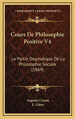 Cours De Philosophie Positive V4: La Partie Dogmatique De La Philosophie Sociale (1869) (French Edition) (9781166882990) by Comte, Auguste; Littre, E