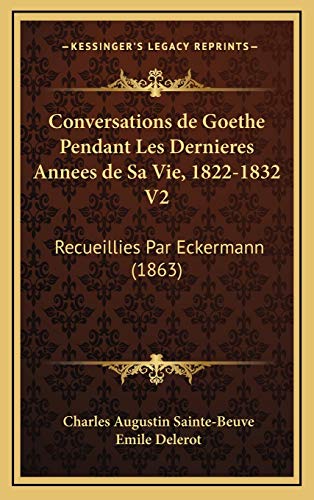 Conversations de Goethe Pendant Les Dernieres Annees de Sa Vie, 1822-1832 V2: Recueillies Par Eckermann (1863) (French Edition) (9781166884840) by Sainte-Beuve, Charles Augustin; Delerot, Emile