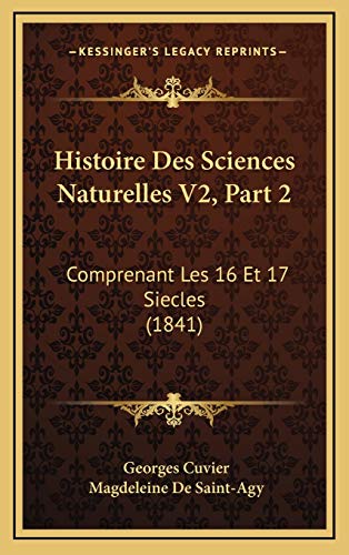 Histoire Des Sciences Naturelles V2, Part 2: Comprenant Les 16 Et 17 Siecles (1841) (French Edition) (9781166887421) by Cuvier, Georges Baron; De Saint-Agy, Magdeleine
