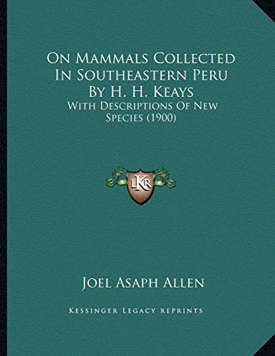 On Mammals Collected In Southeastern Peru By H. H. Keays: With Descriptions Of New Species (1900) (9781166897307) by Allen, Joel Asaph