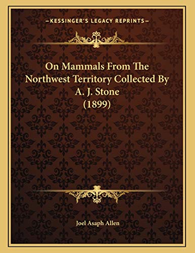 On Mammals From The Northwest Territory Collected By A. J. Stone (1899) (9781166897314) by Allen, Joel Asaph