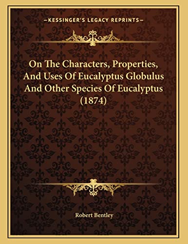 On The Characters, Properties, And Uses Of Eucalyptus Globulus And Other Species Of Eucalyptus (1874) (9781166898601) by Bentley, Robert