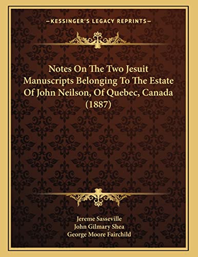 Notes On The Two Jesuit Manuscripts Belonging To The Estate Of John Neilson, Of Quebec, Canada (1887) (9781166899813) by Sasseville, Jereme; Shea, John Gilmary