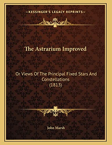 The Astrarium Improved: Or Views Of The Principal Fixed Stars And Constellations (1813) (9781166906412) by Marsh, John