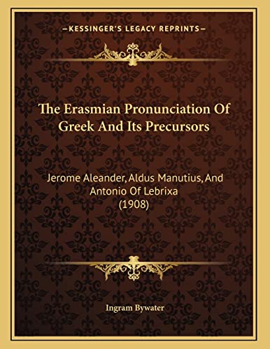 9781166907846: The Erasmian Pronunciation Of Greek And Its Precursors: Jerome Aleander, Aldus Manutius, And Antonio Of Lebrixa (1908)