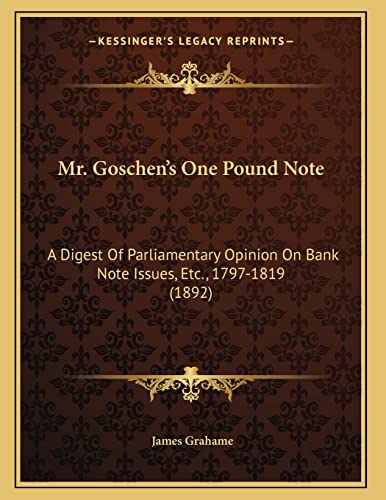 Mr. Goschen's One Pound Note: A Digest Of Parliamentary Opinion On Bank Note Issues, Etc., 1797-1819 (1892) (9781166910525) by Grahame, James
