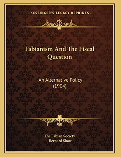 Fabianism And The Fiscal Question: An Alternative Policy (1904) (9781166914110) by The Fabian Society; Shaw, Bernard