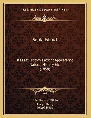 Sable Island: Its Past History, Present Appearance, Natural History, Etc. (1858) (9781166915711) by Gilpin, John Bernard; Darby, Joseph; Howe, Joseph