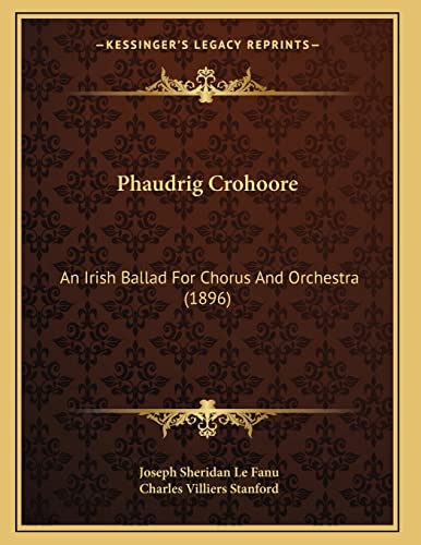 Phaudrig Crohoore: An Irish Ballad For Chorus And Orchestra (1896) (9781166917463) by Le Fanu, Joseph Sheridan; Stanford, Charles Villiers