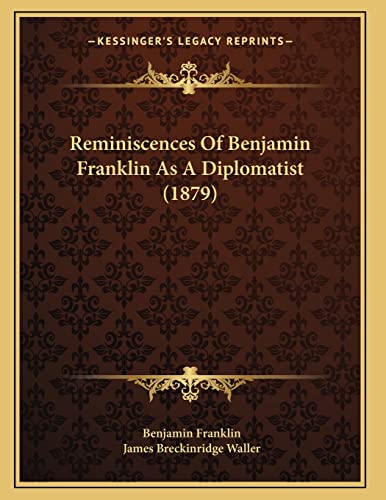 Reminiscences Of Benjamin Franklin As A Diplomatist (1879) (9781166917630) by Franklin, Benjamin; Waller, James Breckinridge