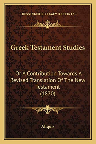 Greek Testament Studies: Or A Contribution Towards A Revised Translation Of The New Testament (1870) (9781166920500) by Aliquis