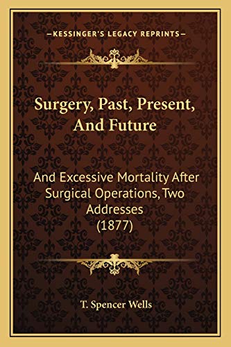 9781166921002: Surgery, Past, Present, And Future: And Excessive Mortality After Surgical Operations, Two Addresses (1877)
