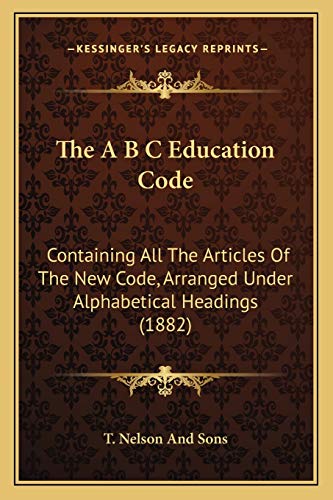 9781166922863: The A B C Education Code: Containing All The Articles Of The New Code, Arranged Under Alphabetical Headings (1882)