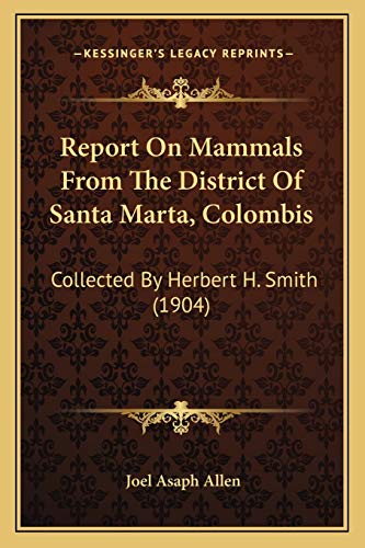 Report On Mammals From The District Of Santa Marta, Colombis: Collected By Herbert H. Smith (1904) (9781166927882) by Allen, Joel Asaph