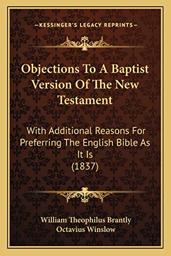 Objections To A Baptist Version Of The New Testament: With Additional Reasons For Preferring The English Bible As It Is (1837) (9781166928001) by Brantly, William Theophilus; Winslow, Octavius