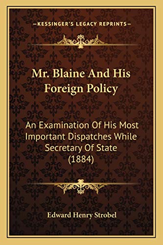 Imagen de archivo de Mr. Blaine and His Foreign Policy: An Examination of His Most Important Dispatches While Secretary of State (1884) a la venta por THE SAINT BOOKSTORE