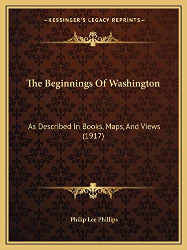 The Beginnings Of Washington: As Described In Books, Maps, And Views (1917) (9781166932886) by Phillips, Philip Lee