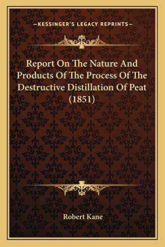 Report On The Nature And Products Of The Process Of The Destructive Distillation Of Peat (1851) (9781166934989) by Kane, Professor Of Philosophy Robert