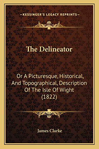 The Delineator: Or A Picturesque, Historical, And Topographical, Description Of The Isle Of Wight (1822) (9781166937409) by Clarke, James