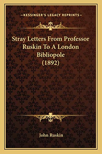 Stray Letters From Professor Ruskin To A London Bibliopole (1892) (9781166942014) by Ruskin, John