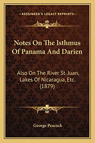 Notes On The Isthmus Of Panama And Darien: Also On The River St. Juan, Lakes Of Nicaragua, Etc. (1879) (9781166942380) by Peacock, George