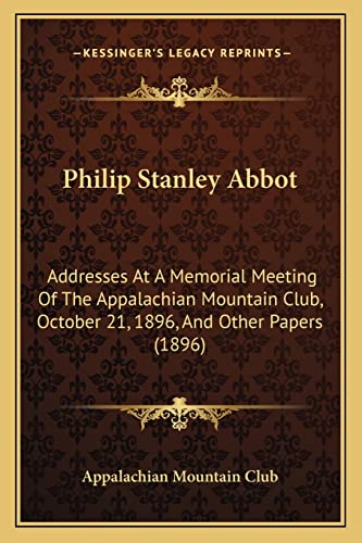 Philip Stanley Abbot: Addresses At A Memorial Meeting Of The Appalachian Mountain Club, October 21, 1896, And Other Papers (1896) (9781166943158) by Appalachian Mountain Club