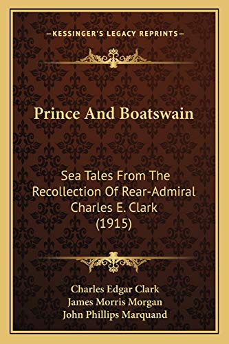 Prince And Boatswain: Sea Tales From The Recollection Of Rear-Admiral Charles E. Clark (1915) (9781166943202) by Clark, Charles Edgar; Morgan, James Morris; Marquand, John Phillips