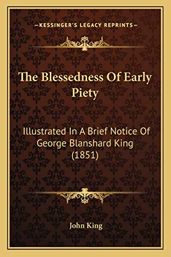 The Blessedness Of Early Piety: Illustrated In A Brief Notice Of George Blanshard King (1851) (9781166944827) by King, Professor Of Latin American Cultural History John