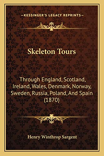 Skeleton Tours: Through England, Scotland, Ireland, Wales, Denmark, Norway, Sweden, Russia, Poland, And Spain (1870) (9781166946647) by Sargent, Henry Winthrop