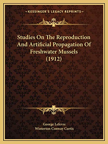 Studies On The Reproduction And Artificial Propagation Of Freshwater Mussels (1912) (9781166948528) by LeFevre, George; Curtis, Winterton Conway