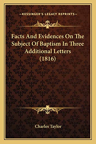 Facts And Evidences On The Subject Of Baptism In Three Additional Letters (1816) (9781166951702) by Taylor, Charles