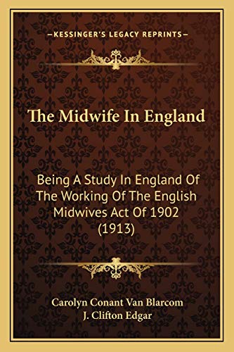 9781166954789: The Midwife In England: Being A Study In England Of The Working Of The English Midwives Act Of 1902 (1913)
